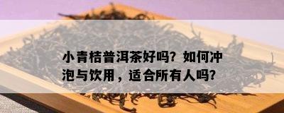 小青桔普洱茶好吗？怎样冲泡与饮用，适合所有人吗？