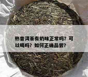 熟普洱茶有奶味正常吗？可以喝吗？怎样正确品尝？