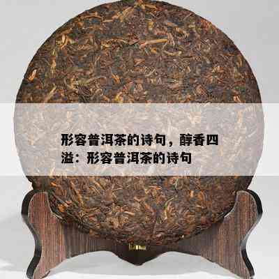 形容普洱茶的诗句，醇香四溢：形容普洱茶的诗句