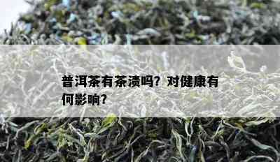 普洱茶有茶渍吗？对健康有何影响？