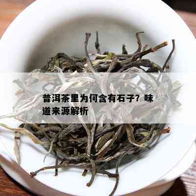 普洱茶里为何含有石子？味道来源解析