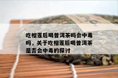 吃榴莲后喝普洱茶吗会中吗，关于吃榴莲后喝普洱茶是不是会中的探讨