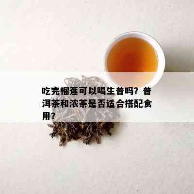 吃完榴莲可以喝生普吗？普洱茶和浓茶是不是适合搭配食用？