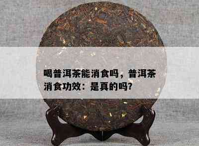 喝普洱茶能消食吗，普洱茶消食功效：是真的吗？