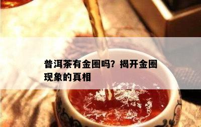 普洱茶有金圈吗？揭开金圈现象的真相