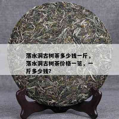 落水洞古树茶多少钱一斤，落水洞古树茶价格一览，一斤多少钱？