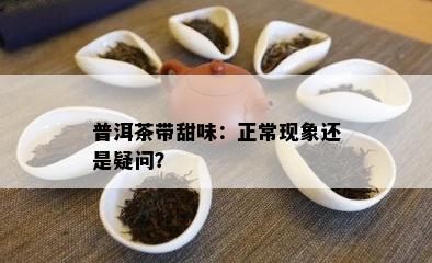 普洱茶带甜味：正常现象还是疑问？