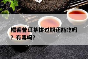 糯香普洱茶饼过期还能吃吗？有吗？