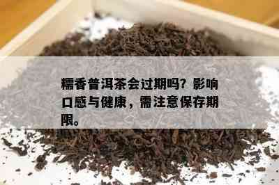 糯香普洱茶会过期吗？影响口感与健康，需注意保存期限。