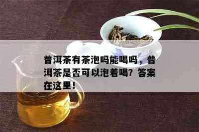 普洱茶有茶泡吗能喝吗，普洱茶是不是可以泡着喝？答案在这里！