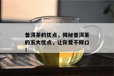 普洱茶的优点，揭秘普洱茶的五大优点，让你爱不释口！