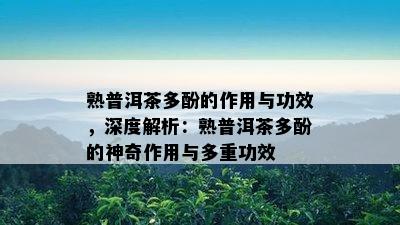 熟普洱茶多酚的作用与功效，深度解析：熟普洱茶多酚的神奇作用与多重功效