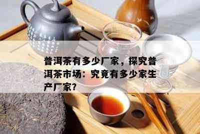 普洱茶有多少厂家，探究普洱茶市场：究竟有多少家生产厂家？