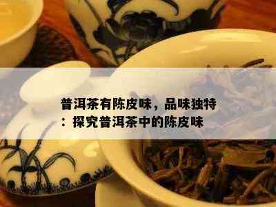 普洱茶有陈皮味，品味特别：探究普洱茶中的陈皮味