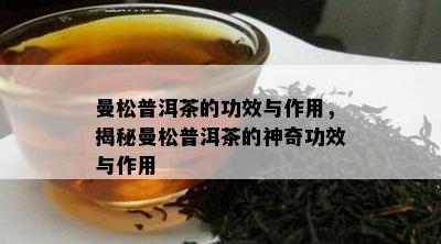 曼松普洱茶的功效与作用，揭秘曼松普洱茶的神奇功效与作用