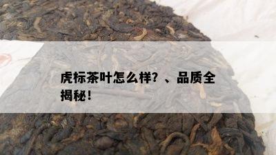 虎标茶叶怎么样？、品质全揭秘！