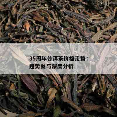 35周年普洱茶价格走势：趋势图与深度分析