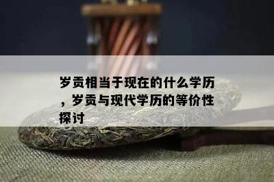 岁贡相当于现在的什么学历，岁贡与现代学历的等价性探讨