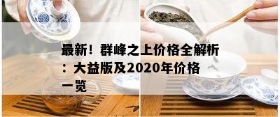 最新！群峰之上价格全解析：大益版及2020年价格一览