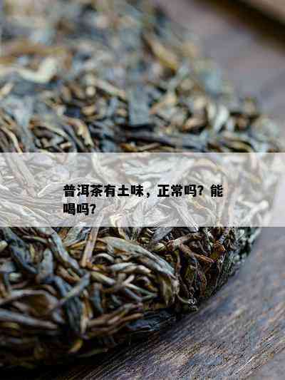 普洱茶有土味，正常吗？能喝吗？