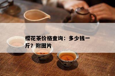 樱花茶价格查询：多少钱一斤？附图片