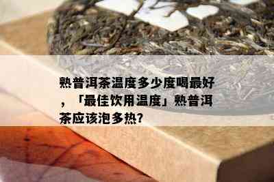 熟普洱茶温度多少度喝更好，「更佳饮用温度」熟普洱茶应泡多热？