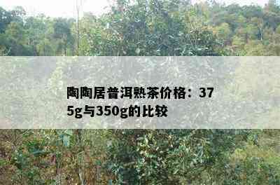 陶陶居普洱熟茶价格：375g与350g的比较