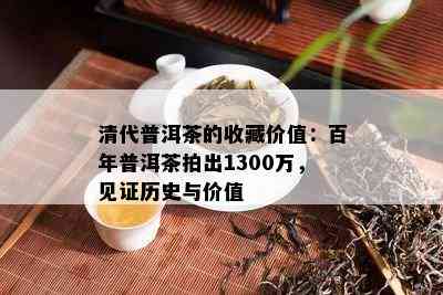 清代普洱茶的收藏价值：百年普洱茶拍出1300万，见证历史与价值