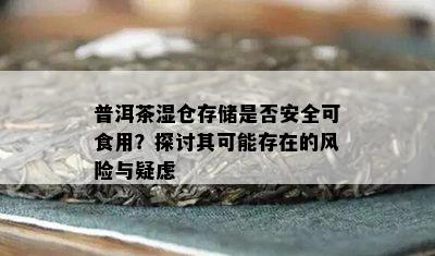 普洱茶湿仓存储是不是安全可食用？探讨其可能存在的风险与疑虑