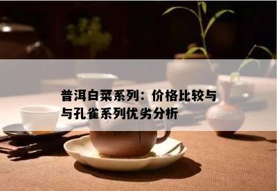 普洱白菜系列：价格比较与与孔雀系列优劣分析