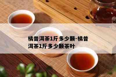 橘普洱茶1斤多少颗-橘普洱茶1斤多少颗茶叶