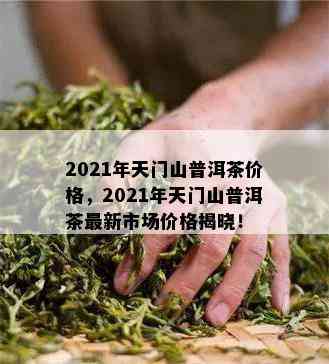 2021年天门山普洱茶价格，2021年天门山普洱茶最新市场价格揭晓！