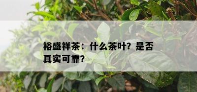 裕盛祥茶：什么茶叶？是不是真实可靠？