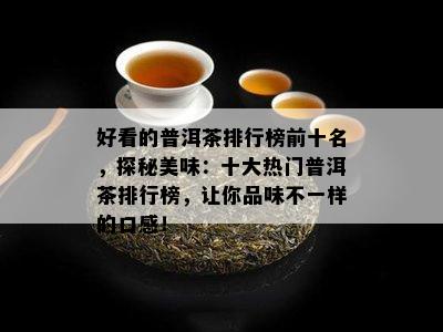 好看的普洱茶排行榜前十名，探秘美味：十大热门普洱茶排行榜，让你品味不一样的口感！