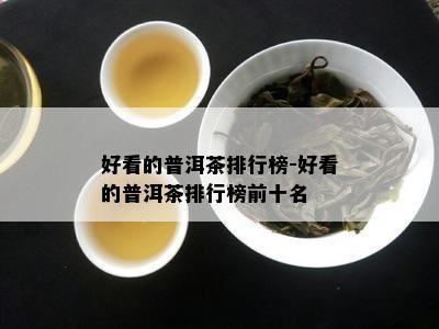 好看的普洱茶排行榜-好看的普洱茶排行榜前十名