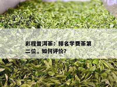 彩程普洱茶：排名学费茶第二位，怎样评价？