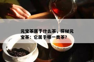 元宝茶属于什么茶，探秘元宝茶：它属于哪一类茶？