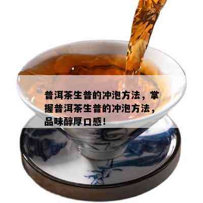 普洱茶生普的冲泡方法，掌握普洱茶生普的冲泡方法，品味醇厚口感！