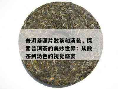 普洱茶照片散茶和汤色，探索普洱茶的美妙世界：从散茶到汤色的视觉盛宴