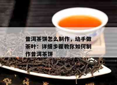 普洱茶饼怎么制作，动手做茶叶：详细步骤教你怎样制作普洱茶饼