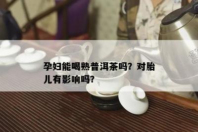 孕妇能喝熟普洱茶吗？对胎儿有作用吗？