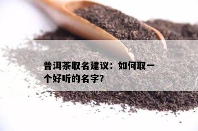 普洱茶取名建议：怎样取一个好听的名字？