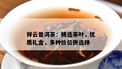 祥云普洱茶：精选茶叶，优质礼盒，多种价位供选择