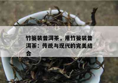 竹篓装普洱茶，用竹篓装普洱茶：传统与现代的完美结合