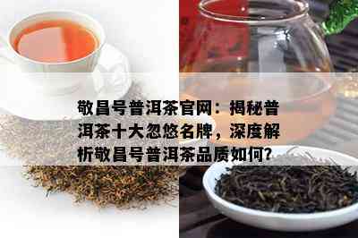 敬昌号普洱茶官网：揭秘普洱茶十大忽悠名牌，深度解析敬昌号普洱茶品质如何？