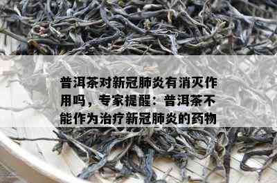 普洱茶对新冠肺炎有消灭作用吗，专家提醒：普洱茶不能作为治疗新冠肺炎的物