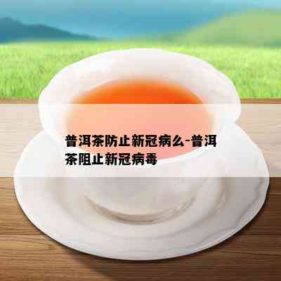 普洱茶防止新冠病么-普洱茶阻止新冠病