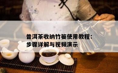 普洱茶收纳竹篓使用教程：步骤详解与视频演示