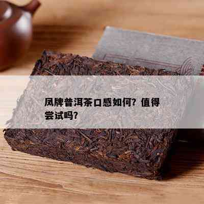 凤牌普洱茶口感怎样？值得尝试吗？