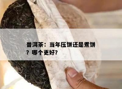 普洱茶：当年压饼还是煮饼？哪个更好？